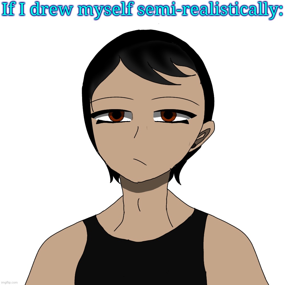 If I drew myself semi-realistically: | made w/ Imgflip meme maker