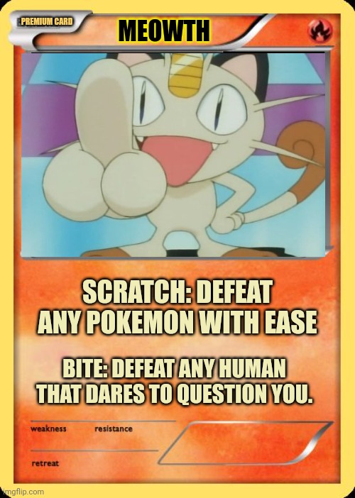 Blank Pokemon Card | MEOWTH SCRATCH: DEFEAT ANY POKEMON WITH EASE BITE: DEFEAT ANY HUMAN THAT DARES TO QUESTION YOU. PREMIUM CARD | image tagged in blank pokemon card | made w/ Imgflip meme maker