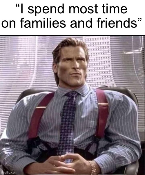 patrick bateman gigachad | “I spend most time on families and friends” | image tagged in patrick bateman gigachad | made w/ Imgflip meme maker
