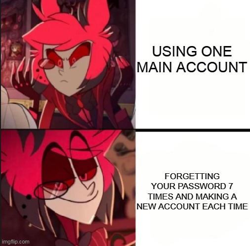alastor because yes | USING ONE MAIN ACCOUNT; FORGETTING YOUR PASSWORD 7 TIMES AND MAKING A NEW ACCOUNT EACH TIME | image tagged in alastor drake format | made w/ Imgflip meme maker