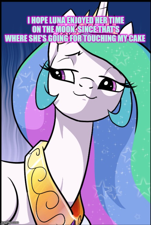 I HOPE LUNA ENJOYED HER TIME ON THE MOON. SINCE THAT'S WHERE SHE'S GOING FOR TOUCHING MY CAKE | image tagged in princess celestia | made w/ Imgflip meme maker