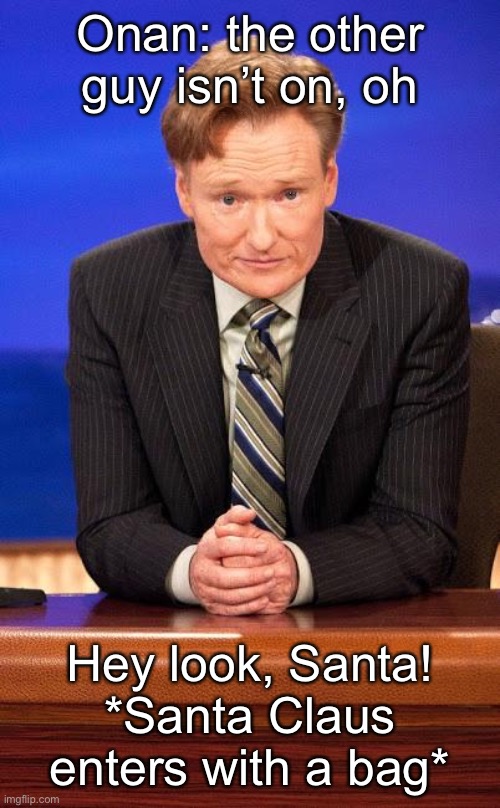 Conan o'brian | Onan: the other guy isn’t on, oh; Hey look, Santa! *Santa Claus enters with a bag* | image tagged in conan o'brian | made w/ Imgflip meme maker