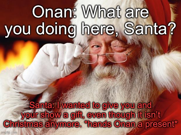 santa | Onan: What are you doing here, Santa? Santa: I wanted to give you and your show a gift, even though it isn’t Christmas anymore. *hands Onan a present* | image tagged in santa | made w/ Imgflip meme maker