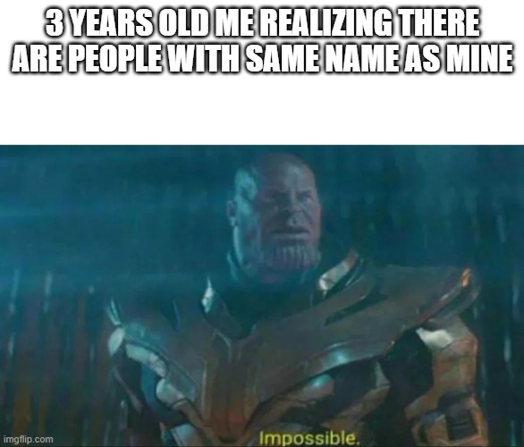 Thanos Impossible | 3 YEARS OLD ME REALIZING THERE ARE PEOPLE WITH SAME NAME AS MINE | image tagged in thanos impossible | made w/ Imgflip meme maker