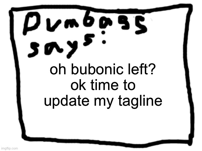 idk | oh bubonic left?
ok time to update my tagline | image tagged in idk | made w/ Imgflip meme maker