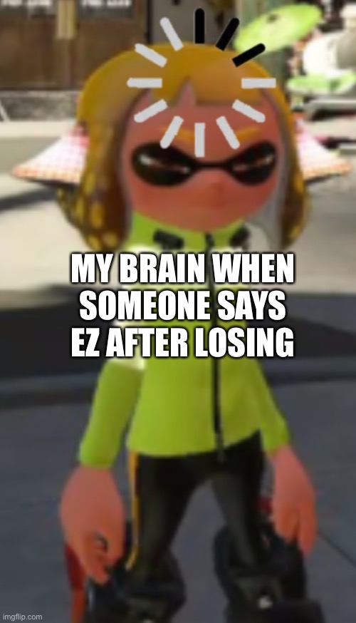 Excuse me what | MY BRAIN WHEN SOMEONE SAYS EZ AFTER LOSING | image tagged in inkling loading hmmm meme,how | made w/ Imgflip meme maker