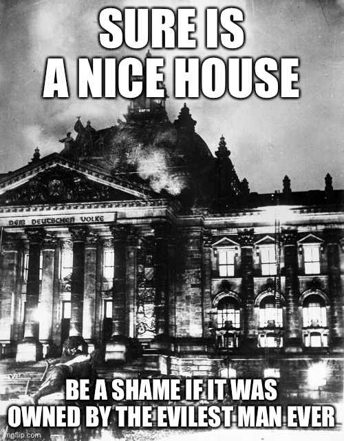 Reichstag | SURE IS A NICE HOUSE; BE A SHAME IF IT WAS OWNED BY THE EVILEST MAN EVER | image tagged in reichstag | made w/ Imgflip meme maker