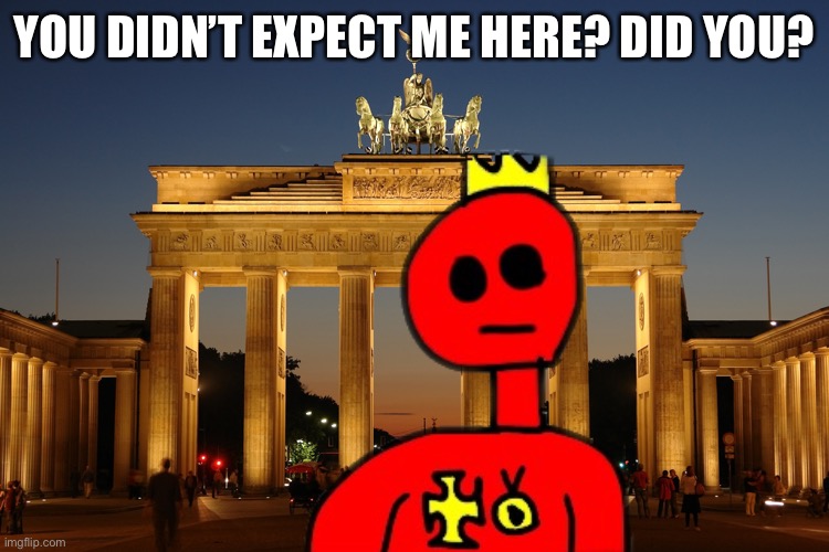 germany | YOU DIDN’T EXPECT ME HERE? DID YOU? | image tagged in germany | made w/ Imgflip meme maker