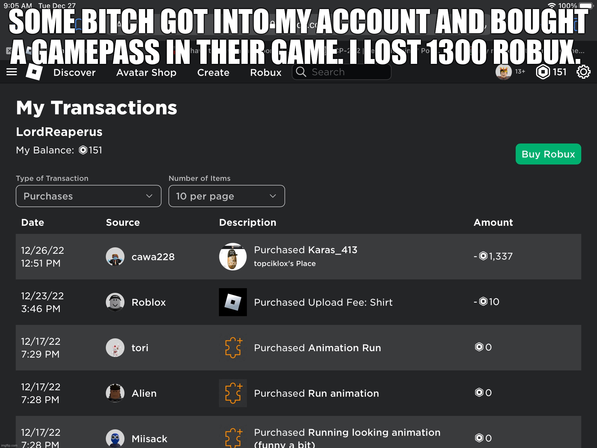 FUUUUUUUUUUUUUUUUUUUUUU I EARNED THAT BRUH | SOME BITCH GOT INTO MY ACCOUNT AND BOUGHT A GAMEPASS IN THEIR GAME. I LOST 1300 ROBUX. | made w/ Imgflip meme maker