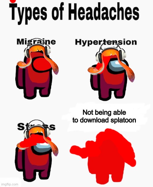 Y e s | Not being able to download splatoon; Not being able to download splatoon | image tagged in among us types of headaches | made w/ Imgflip meme maker