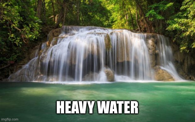 waterfall | HEAVY WATER | image tagged in waterfall | made w/ Imgflip meme maker