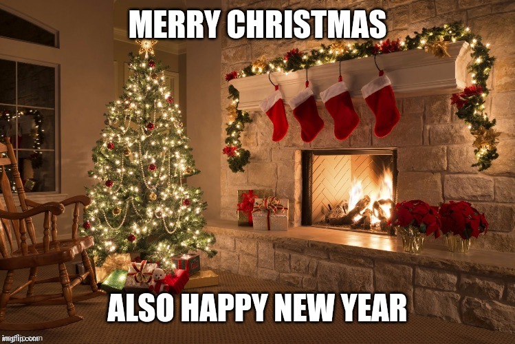 My Christmas time | MERRY CHRISTMAS; ALSO HAPPY NEW YEAR | image tagged in merry christmas,happy new year,new years,memes | made w/ Imgflip meme maker
