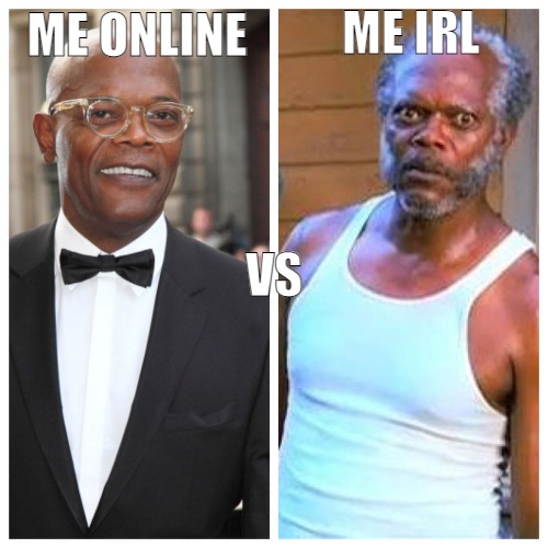 NOTHING IS NEVER EVER AS THEY APPEAR | ME IRL; ME ONLINE; VS | image tagged in samuel l jackson before and after,meme | made w/ Imgflip meme maker