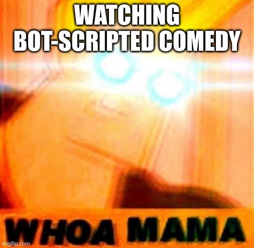 https://www.youtube.com/watch?v=nH_bEtbfB9U | WATCHING BOT-SCRIPTED COMEDY | image tagged in johnny bravo whoa mama | made w/ Imgflip meme maker