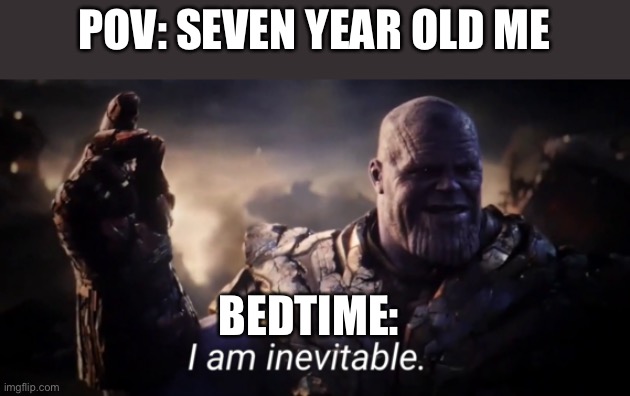 I am inevitable | POV: SEVEN YEAR OLD ME; BEDTIME: | image tagged in i am inevitable | made w/ Imgflip meme maker