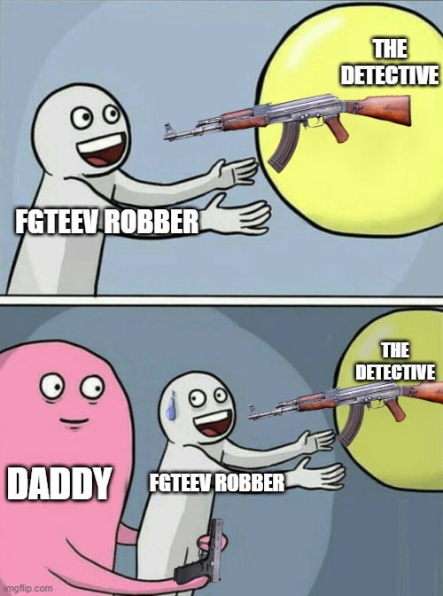 JUSTICE FOR FGTEEV !!!!! | THE DETECTIVE; FGTEEV ROBBER; THE DETECTIVE; DADDY; FGTEEV ROBBER | image tagged in memes,running away balloon | made w/ Imgflip meme maker