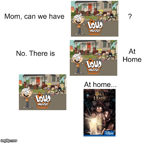 Mom can we have The Loud House at home? | image tagged in mom can we have,the loud house,the owl house | made w/ Imgflip meme maker