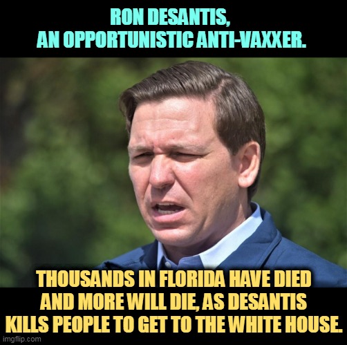 He was pro-vaccine before he was anti-. | RON DESANTIS, 
AN OPPORTUNISTIC ANTI-VAXXER. THOUSANDS IN FLORIDA HAVE DIED AND MORE WILL DIE, AS DESANTIS KILLS PEOPLE TO GET TO THE WHITE HOUSE. | image tagged in ron desantis pained at having to think of somebody else,ron desantis,opportunity,anti vax,florida,dead people | made w/ Imgflip meme maker