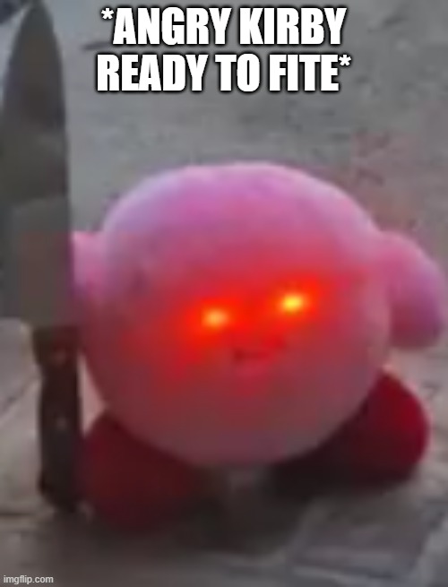 angry kirby | *ANGRY KIRBY READY TO FITE* | image tagged in angry kirby | made w/ Imgflip meme maker