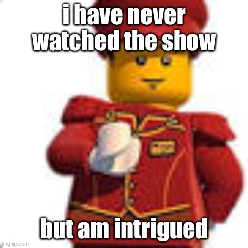 (Mod Note:Neither Have I) | i have never watched the show; but am intrigued | image tagged in tippy dorman | made w/ Imgflip meme maker