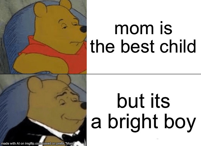 Tuxedo Winnie The Pooh | mom is the best child; but its a bright boy | image tagged in memes,tuxedo winnie the pooh | made w/ Imgflip meme maker