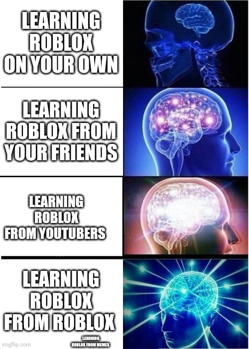 Learning roblox | LEARNING ROBLOX ON YOUR OWN; LEARNING ROBLOX FROM YOUR FRIENDS; LEARNING ROBLOX FROM YOUTUBERS; LEARNING ROBLOX FROM ROBLOX; LEARNING ROBLOX FROM MEMES | image tagged in memes,expanding brain | made w/ Imgflip meme maker