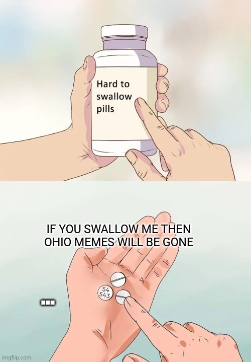 ... | IF YOU SWALLOW ME THEN OHIO MEMES WILL BE GONE; ... | image tagged in memes,hard to swallow pills | made w/ Imgflip meme maker