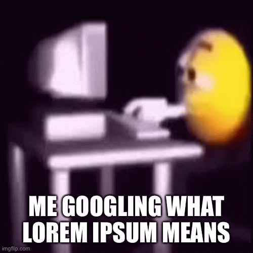 Me on google slides | ME GOOGLING WHAT LOREM IPSUM MEANS | image tagged in gifs,emoji | made w/ Imgflip images-to-gif maker