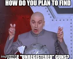 Dr Evil Laser | HOW DO YOU PLAN TO FIND  THESE "UNREGISTERED" GUNS? | image tagged in memes,dr evil laser | made w/ Imgflip meme maker