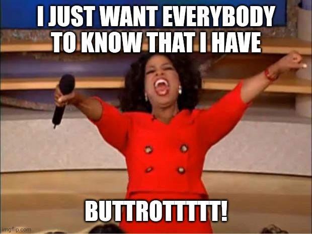 Oprah You Get A | I JUST WANT EVERYBODY TO KNOW THAT I HAVE; BUTTROTTTTT! | image tagged in memes,oprah you get a | made w/ Imgflip meme maker
