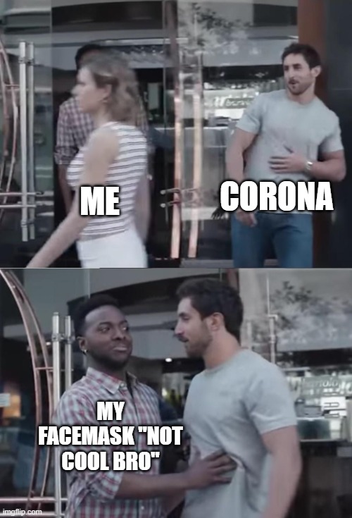 Bro, Not Cool. | CORONA; ME; MY FACEMASK "NOT COOL BRO" | image tagged in bro not cool | made w/ Imgflip meme maker