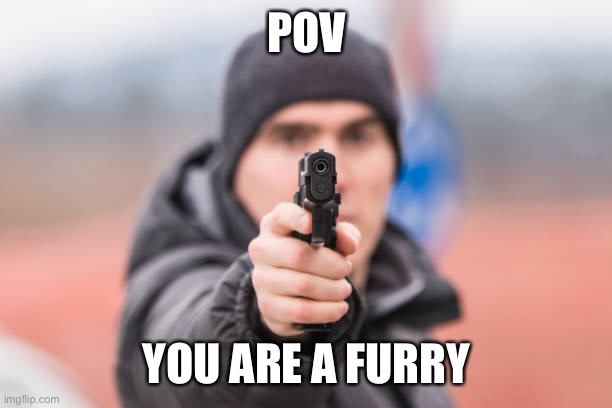 Sorry no title | POV; YOU ARE A FURRY | image tagged in pov you are | made w/ Imgflip meme maker