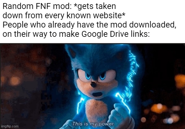Don't let the flame die out. | Random FNF mod: *gets taken down from every known website*
People who already have the mod downloaded, on their way to make Google Drive links: | image tagged in this is my power | made w/ Imgflip meme maker