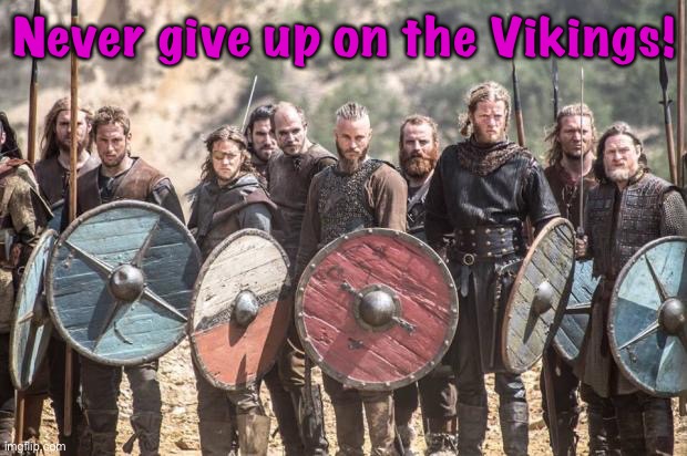 Vikings | Never give up on the Vikings! | image tagged in vikings | made w/ Imgflip meme maker