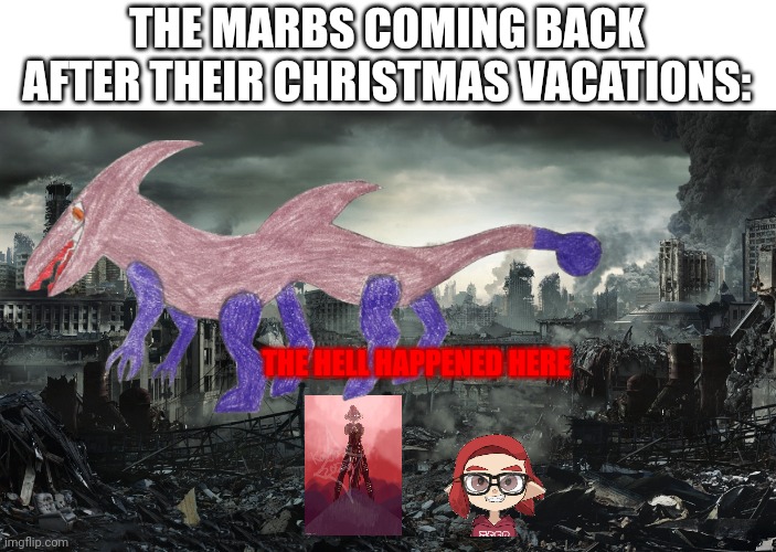 Sorry i was not active. | THE MARBS COMING BACK AFTER THEIR CHRISTMAS VACATIONS:; THE HELL HAPPENED HERE | image tagged in city destroyed | made w/ Imgflip meme maker