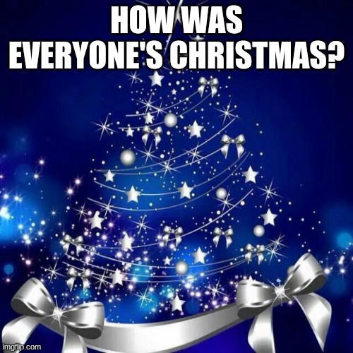 Merry Christmas  | HOW WAS EVERYONE'S CHRISTMAS? | image tagged in merry christmas | made w/ Imgflip meme maker