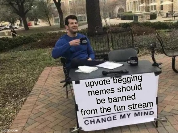 Change My Mind | upvote begging memes should be banned from the fun stream | image tagged in memes,change my mind | made w/ Imgflip meme maker