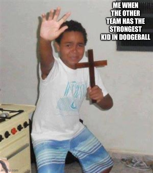 Scared Kid | ME WHEN THE OTHER TEAM HAS THE STRONGEST KID IN DODGEBALL | image tagged in scared kid | made w/ Imgflip meme maker