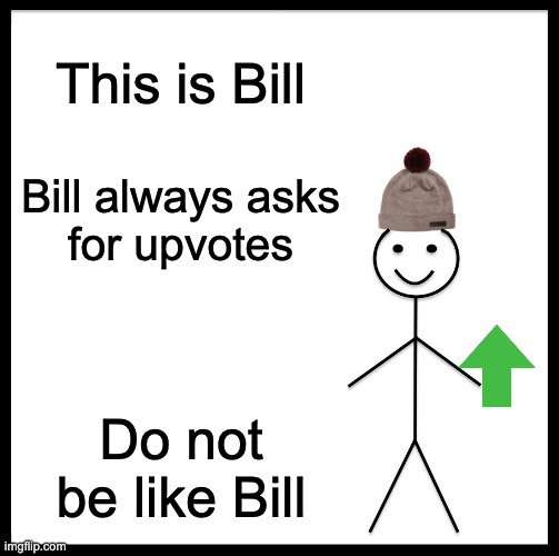 Do not be like Bill | This is Bill; Bill always asks
for upvotes; Do not be like Bill | image tagged in memes,be like bill | made w/ Imgflip meme maker