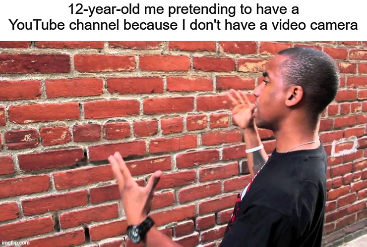 I was exactly like this at 12 years old | 12-year-old me pretending to have a YouTube channel because I don't have a video camera | image tagged in talking to wall,youtube,youtuber,childhood | made w/ Imgflip meme maker