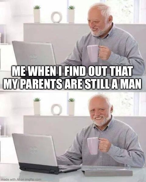 What the hell ai… | ME WHEN I FIND OUT THAT MY PARENTS ARE STILL A MAN | image tagged in memes,hide the pain harold | made w/ Imgflip meme maker