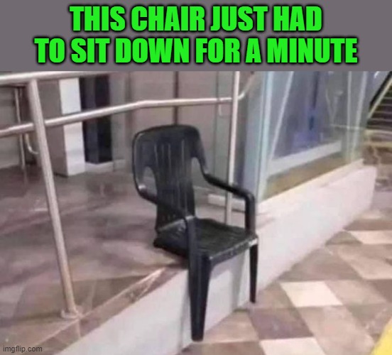 THIS CHAIR JUST HAD TO SIT DOWN FOR A MINUTE | made w/ Imgflip meme maker