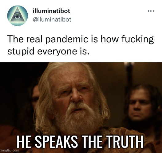 A lot of dumbasses still out there. | HE SPEAKS THE TRUTH | image tagged in memes | made w/ Imgflip meme maker