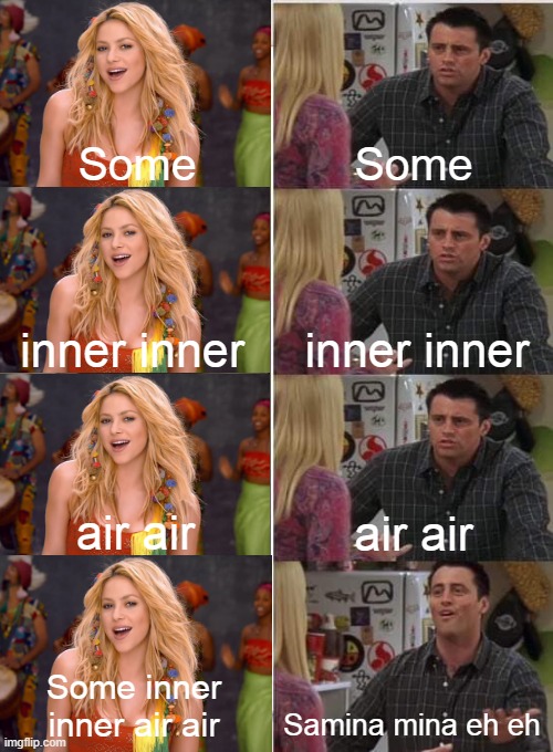:D | Some; Some; inner inner; inner inner; air air; air air; Some inner inner air air; Samina mina eh eh | image tagged in phoebe joey | made w/ Imgflip meme maker