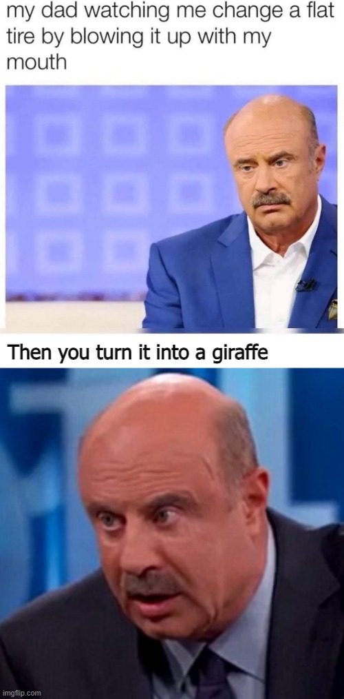Yo dada | Then you turn it into a giraffe | image tagged in dr phil,funny,growing up,parents | made w/ Imgflip meme maker