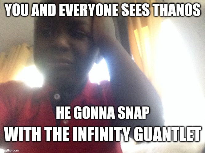 all of us begone | YOU AND EVERYONE SEES THANOS; HE GONNA SNAP; WITH THE INFINITY GUANTLET | image tagged in oh no,thanos | made w/ Imgflip meme maker