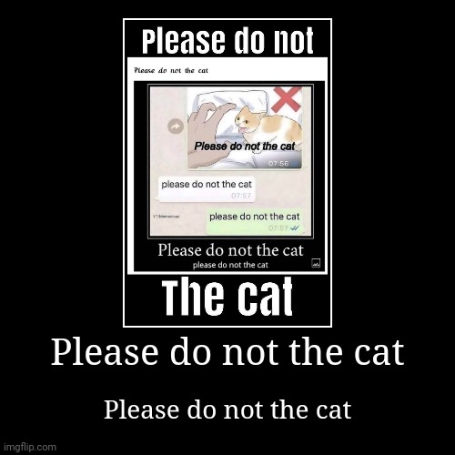Please do not the cat | image tagged in funny,demotivationals | made w/ Imgflip demotivational maker
