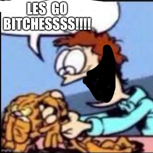 Garfield are you /srs or /j | LES  GO BITCHESSSS!!!! | image tagged in garfield are you /srs or /j | made w/ Imgflip meme maker