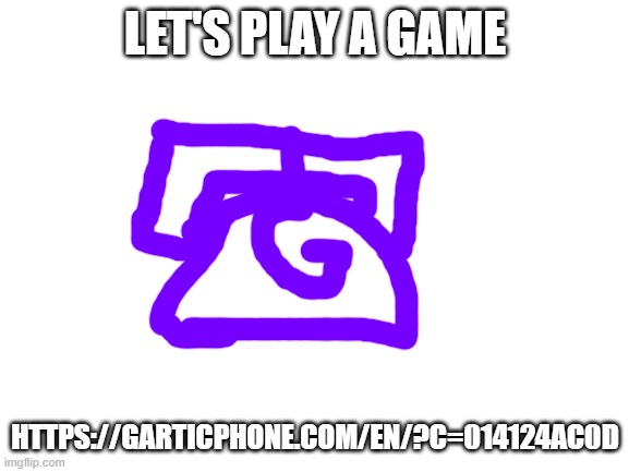 Blank White Template | LET'S PLAY A GAME; HTTPS://GARTICPHONE.COM/EN/?C=014124AC0D | image tagged in blank white template | made w/ Imgflip meme maker