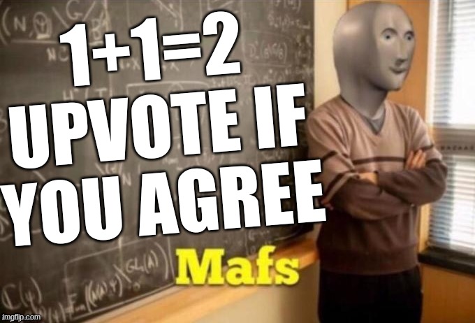 Mafs | 1+1=2 UPVOTE IF YOU AGREE | image tagged in mafs | made w/ Imgflip meme maker